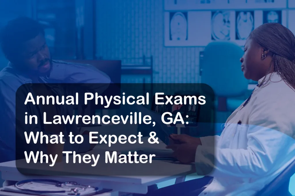 Annual Physical Exams in Lawrenceville, GA: What to Expect and Why They Matter